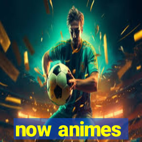 now animes