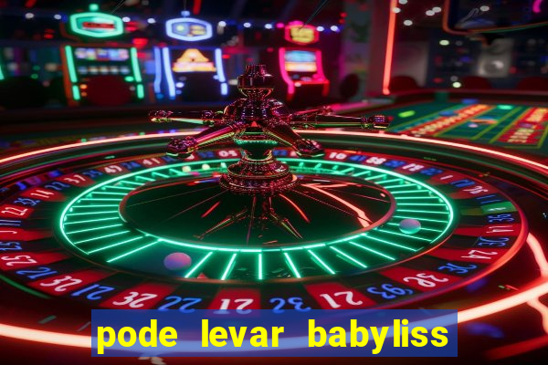 pode levar babyliss no cruzeiro