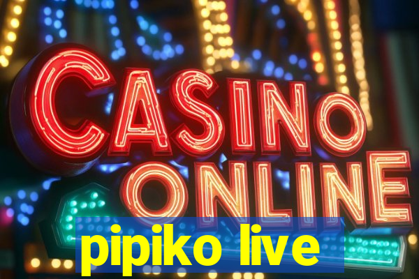 pipiko live