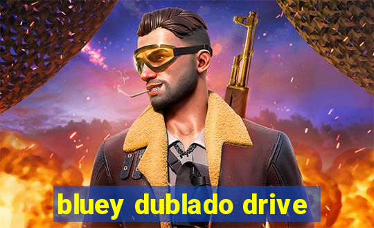 bluey dublado drive