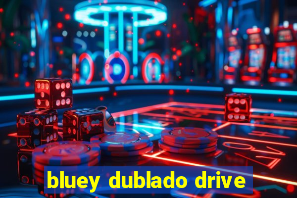 bluey dublado drive