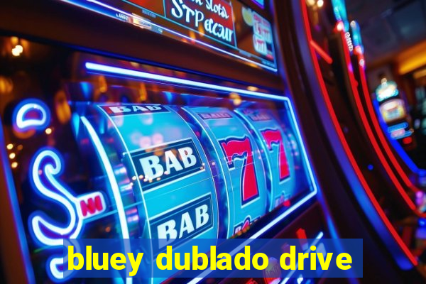 bluey dublado drive