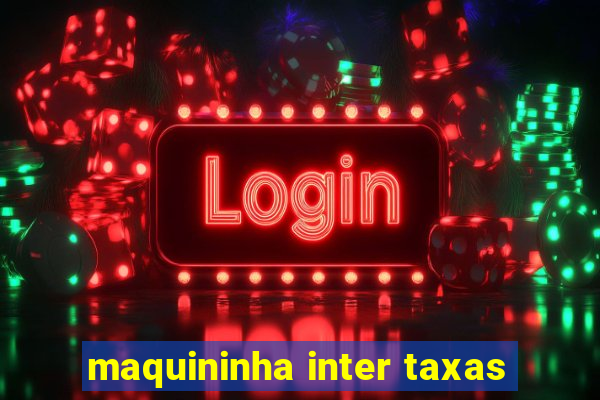 maquininha inter taxas