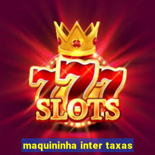 maquininha inter taxas