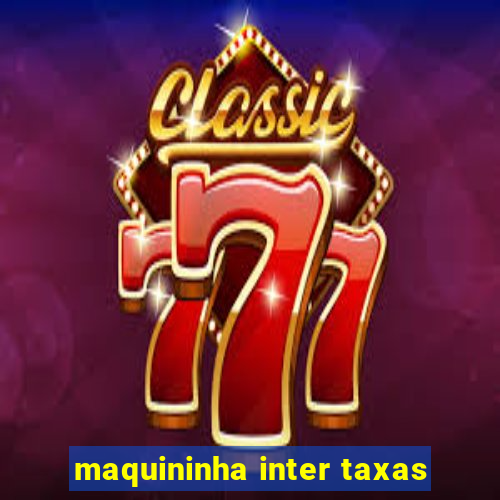 maquininha inter taxas