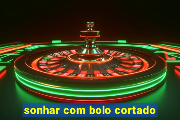 sonhar com bolo cortado