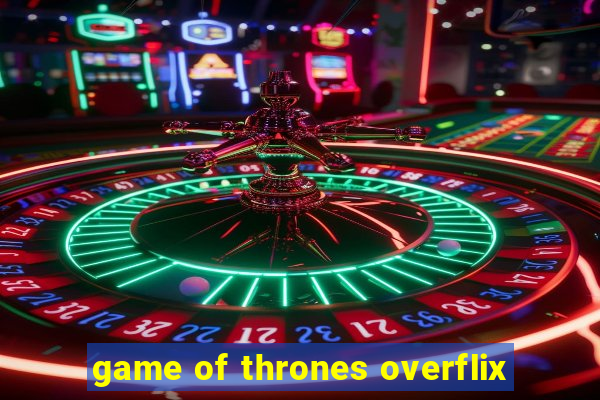 game of thrones overflix