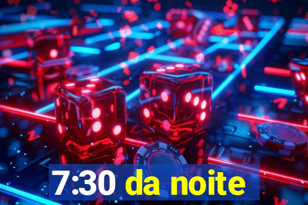 7:30 da noite