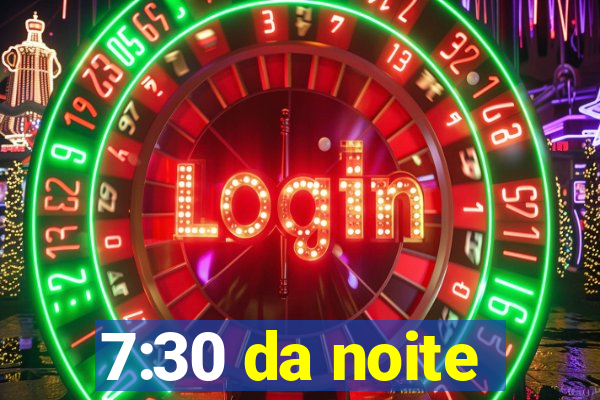 7:30 da noite