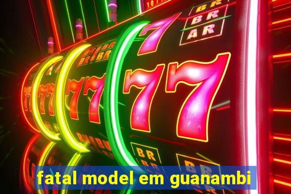 fatal model em guanambi