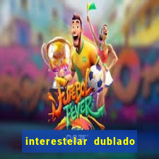 interestelar dublado 4k interestelar filme completo dublado 4k