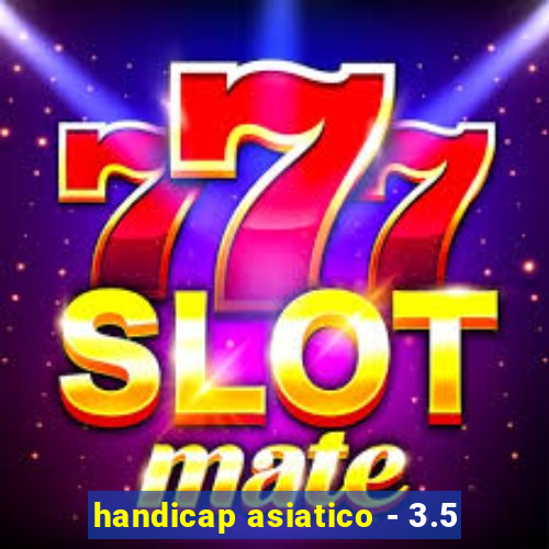 handicap asiatico - 3.5