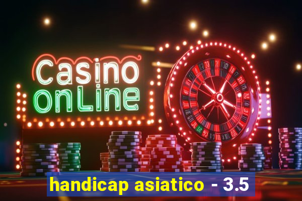 handicap asiatico - 3.5