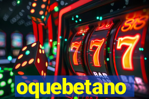 oquebetano