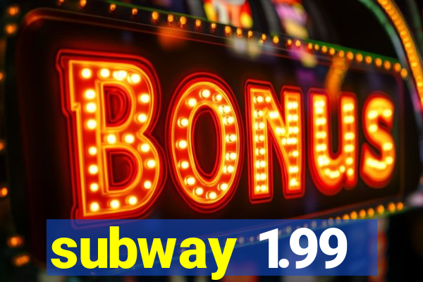 subway 1.99