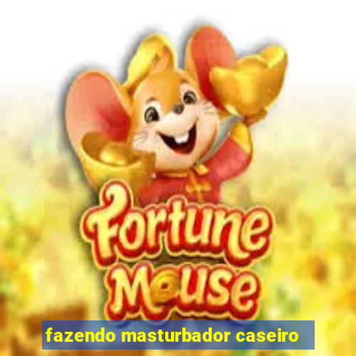 fazendo masturbador caseiro