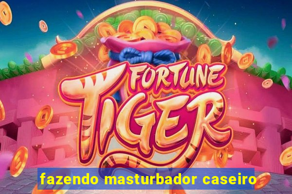 fazendo masturbador caseiro