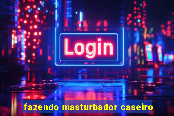 fazendo masturbador caseiro