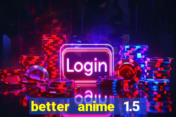 better anime 1.5 apk download