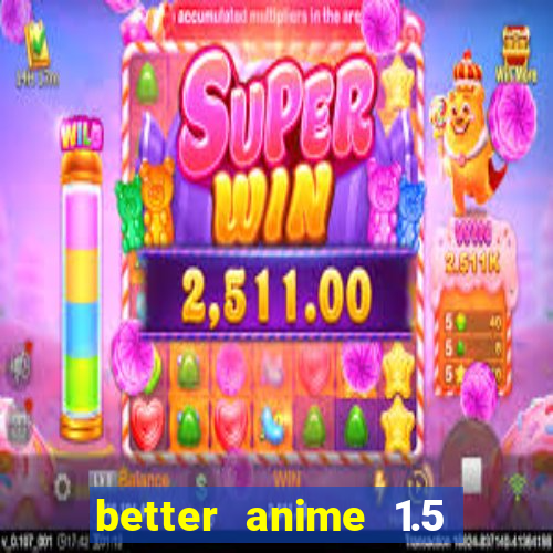 better anime 1.5 apk download