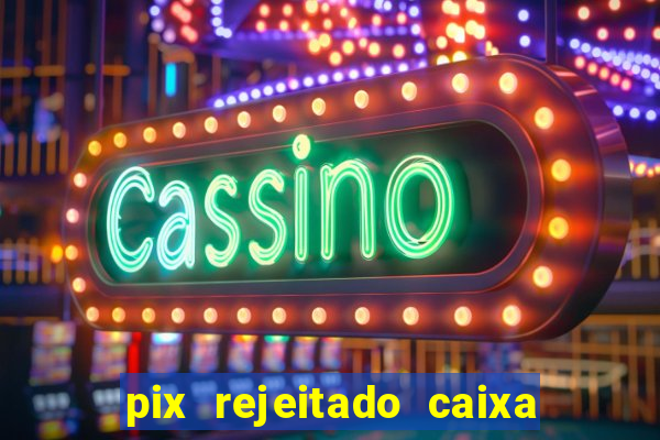 pix rejeitado caixa dinheiro sumiu