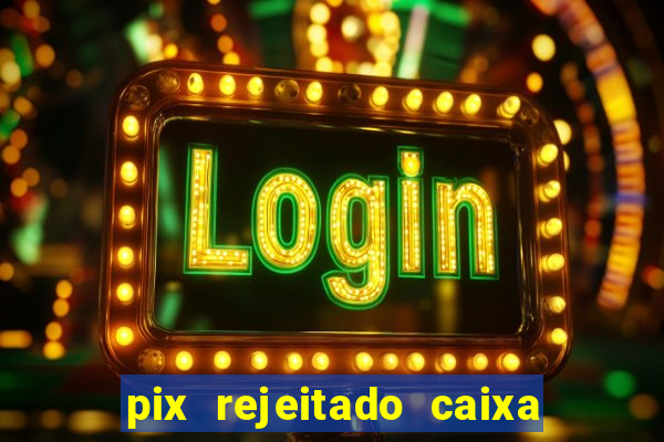 pix rejeitado caixa dinheiro sumiu