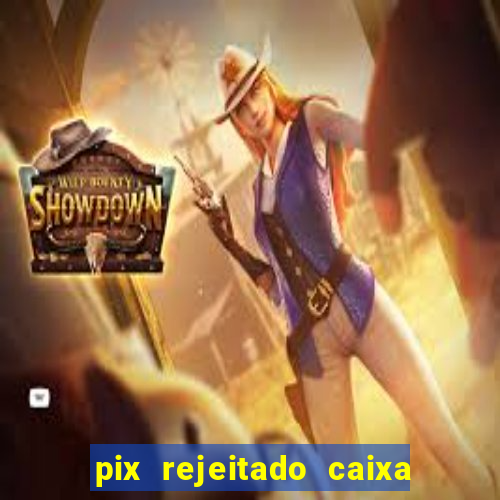 pix rejeitado caixa dinheiro sumiu