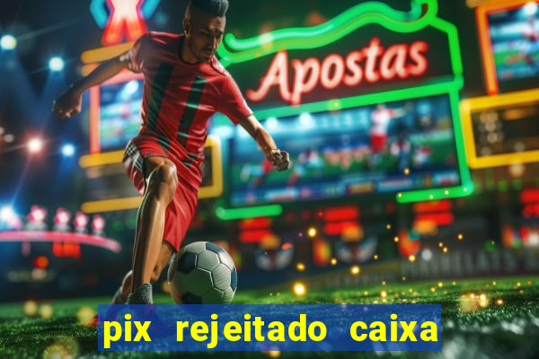 pix rejeitado caixa dinheiro sumiu