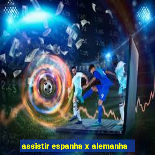 assistir espanha x alemanha