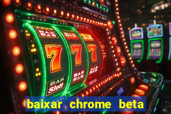 baixar chrome beta para pc