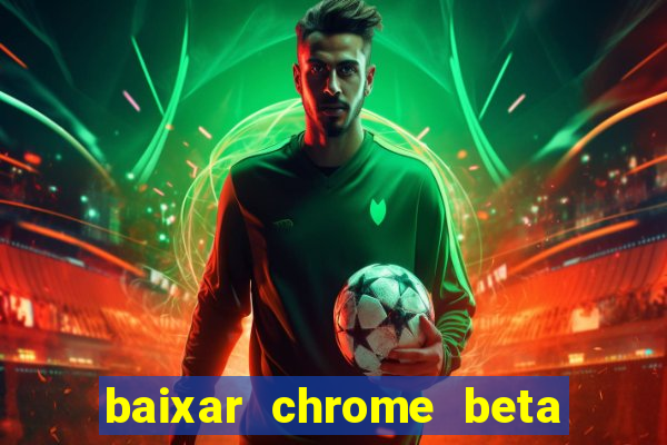 baixar chrome beta para pc