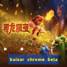 baixar chrome beta para pc