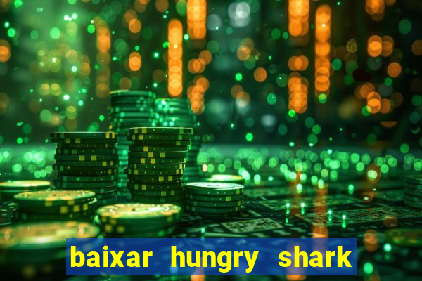 baixar hungry shark evolution dinheiro infinito