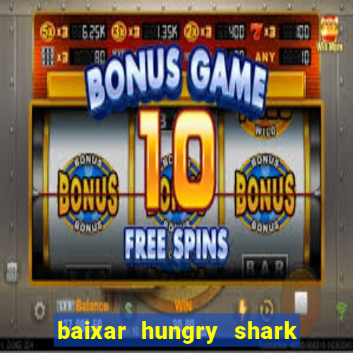 baixar hungry shark evolution dinheiro infinito