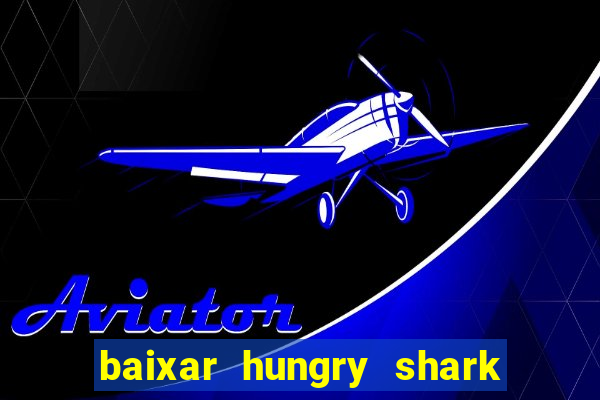 baixar hungry shark evolution dinheiro infinito