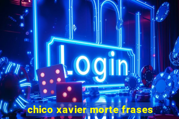 chico xavier morte frases