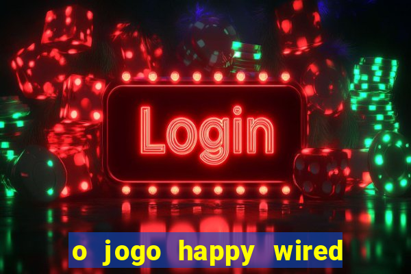 o jogo happy wired paga mesmo