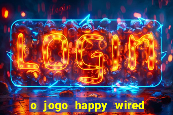 o jogo happy wired paga mesmo