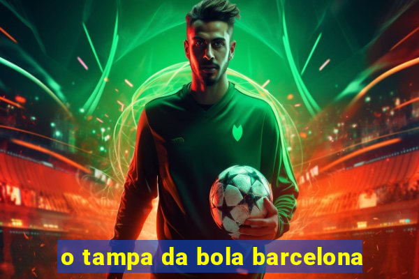 o tampa da bola barcelona