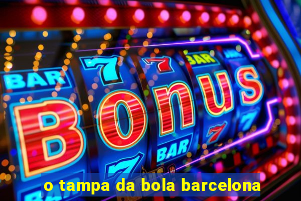 o tampa da bola barcelona