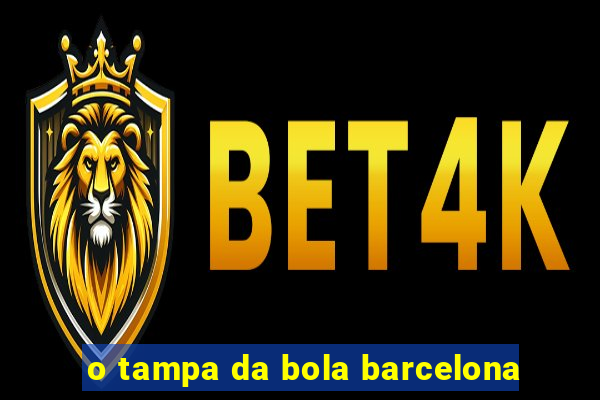 o tampa da bola barcelona