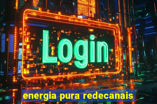 energia pura redecanais