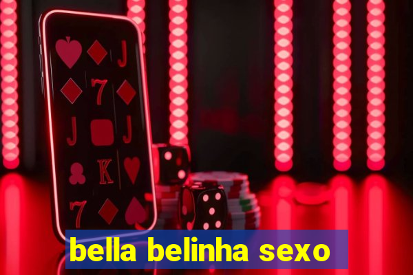 bella belinha sexo