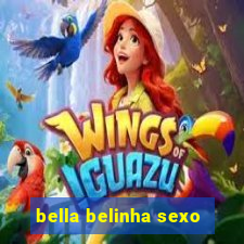 bella belinha sexo