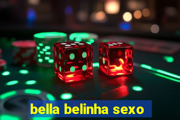 bella belinha sexo