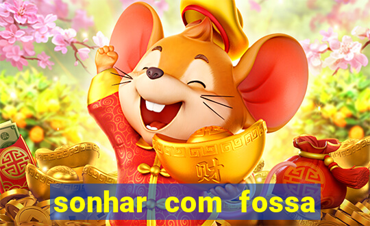 sonhar com fossa de fezes cheia