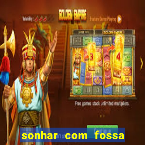 sonhar com fossa de fezes cheia