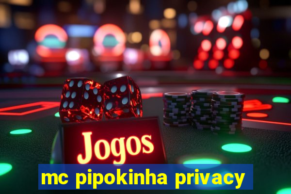 mc pipokinha privacy