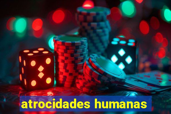 atrocidades humanas