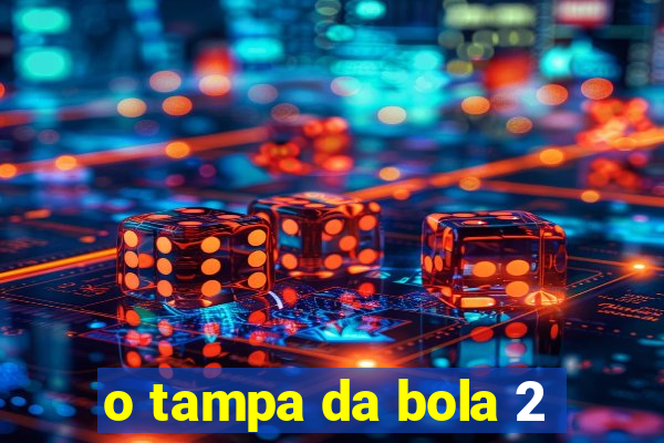 o tampa da bola 2